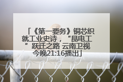 《第一要务》铜芯织就工业史诗，“昆电工”跃迁之路 云南卫视今晚21:16播出