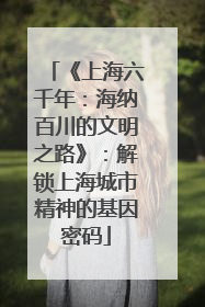 《上海六千年：海纳百川的文明之路》：解锁上海城市精神的基因密码