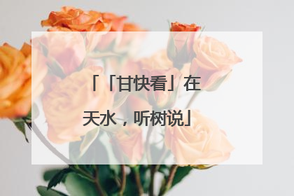 「甘快看」在天水，听树说
