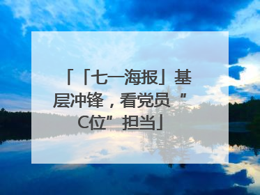 「七一海报」基层冲锋，看党员“C位”担当