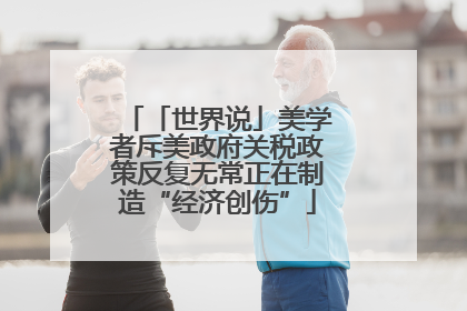 「世界说」美学者斥美政府关税政策反复无常正在制造“经济创伤”