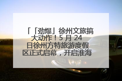 「劲爆」徐州文旅搞大动作！5 月 24 日徐州方特旅游度假区正式启幕，开启淮海旅游新篇章