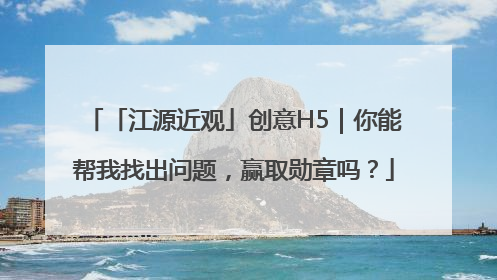 「江源近观」创意H5｜你能帮我找出问题，赢取勋章吗？