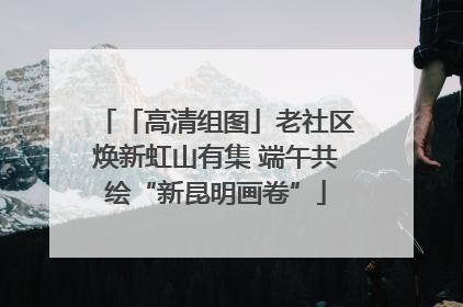 「高清组图」老社区焕新虹山有集 端午共绘“新昆明画卷”