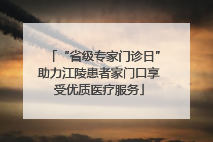 “省级专家门诊日”助力江陵患者家门口享受优质医疗服务