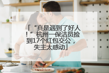 “真是遇到了好人！”杭州一保洁员捡到17个红包交公，失主太感动