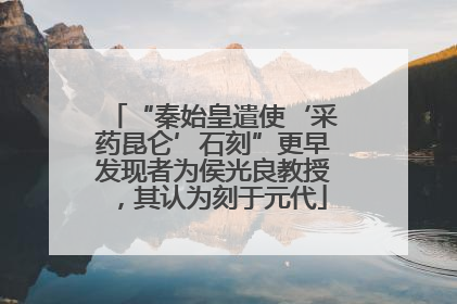 “秦始皇遣使‘采药昆仑’石刻”更早发现者为侯光良教授，其认为刻于元代