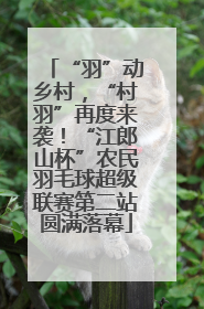 “羽”动乡村，“村羽”再度来袭！“江郎山杯”农民羽毛球超级联赛第二站圆满落幕
