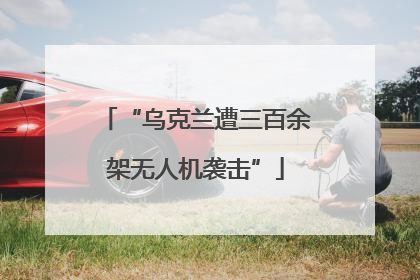 “乌克兰遭三百余架无人机袭击”