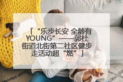 “乐步长安 全龄有YOUNG”——郭杜街道北街第二社区健步走活动超“燃”