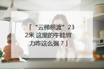 “云梯横渡”232米 这里的牛娃臂力咋这么强？