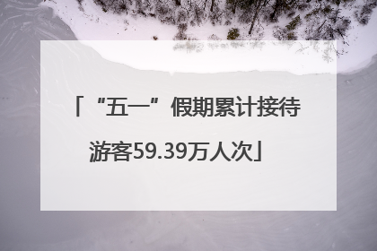 “五一”假期累计接待游客59.39万人次