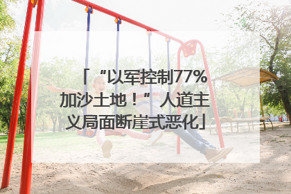 “以军控制77%加沙土地！”人道主义局面断崖式恶化