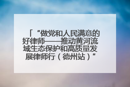 “做党和人民满意的好律师——推动黄河流域生态保护和高质量发展律师行（德州站）”活动成功举办