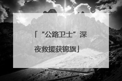 “公路卫士”深夜救援获锦旗