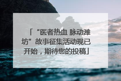 “医者热血 脉动潍坊”故事征集活动现已开始，期待您的投稿