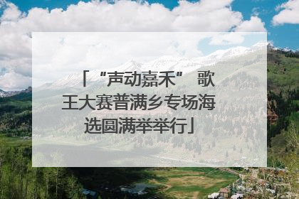 “声动嘉禾” 歌王大赛普满乡专场海选圆满举举行