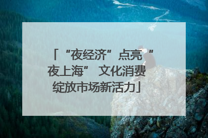 “夜经济”点亮“夜上海” 文化消费绽放市场新活力