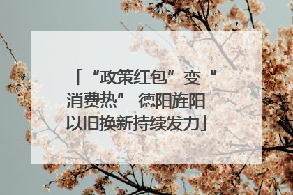 “政策红包”变“消费热” 德阳旌阳以旧换新持续发力