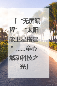 “无屏编程”“太阳能卫星搭建”……童心燃动科技之光