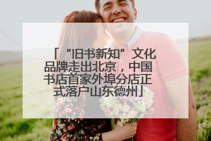 “旧书新知”文化品牌走出北京，中国书店首家外埠分店正式落户山东德州