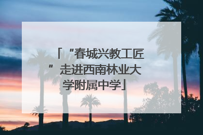 “春城兴教工匠”走进西南林业大学附属中学