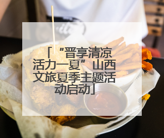 “晋享清凉 活力一夏”山西文旅夏季主题活动启动
