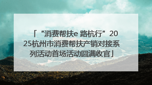 “消费帮扶e 路杭行”2025杭州市消费帮扶产销对接系列活动首场活动圆满收官