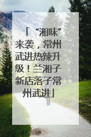 “湘味”来袭，常州武进热辣升级！兰湘子新店落子常州武进