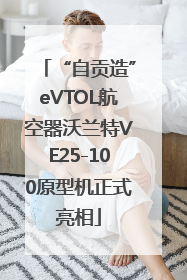 “自贡造”eVTOL航空器沃兰特VE25-100原型机正式亮相