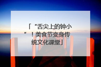 “舌尖上的钟小”！美食节变身传统文化课堂