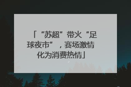 “苏超”带火“足球夜市”，赛场激情化为消费热情