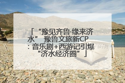 “豫见齐鲁·缘来济水” 豫鲁文旅新CP：音乐剧+西游记引爆“济水经济圈”