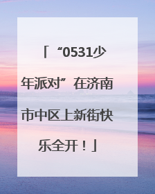 “0531少年派对”在济南市中区上新街快乐全开！