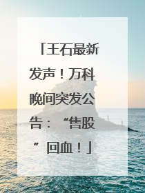 王石最新发声！万科晚间突发公告：“售股”回血！