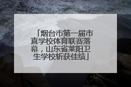 烟台市第一届市直学校体育联赛落幕，山东省莱阳卫生学校斩获佳绩