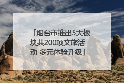烟台市推出5大板块共200项文旅活动 多元体验升级