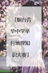 烟台青华中学举行地理知识大赛