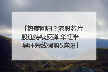 热度回归？港股芯片股迎持续反弹 华虹半导体短线强势5连阳