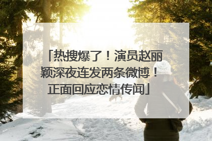 热搜爆了！演员赵丽颖深夜连发两条微博！正面回应恋情传闻