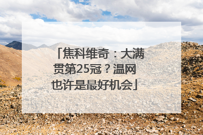 焦科维奇：大满贯第25冠？温网也许是最好机会