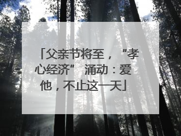 父亲节将至，“孝心经济” 涌动：爱他，不止这一天
