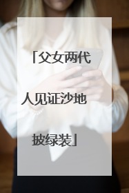 父女两代人见证沙地披绿装