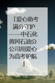 爱心助考 满分守护——中石化黄冈石油分公司用爱心为高考护航