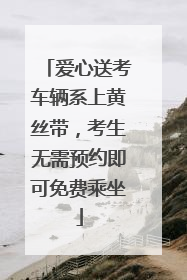 爱心送考车辆系上黄丝带，考生无需预约即可免费乘坐