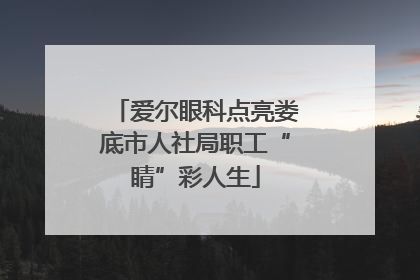 爱尔眼科点亮娄底市人社局职工“睛”彩人生