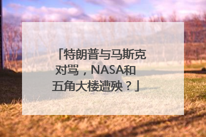 特朗普与马斯克对骂，NASA和五角大楼遭殃？