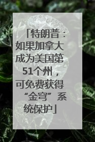 特朗普：如果加拿大成为美国第51个州，可免费获得“金穹”系统保护