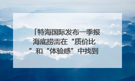 特海国际发布一季报 海底捞需在“质价比”和“体验感”中找到平衡｜新经济观察