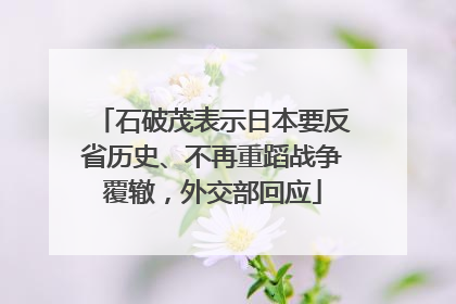 石破茂表示日本要反省历史、不再重蹈战争覆辙，外交部回应